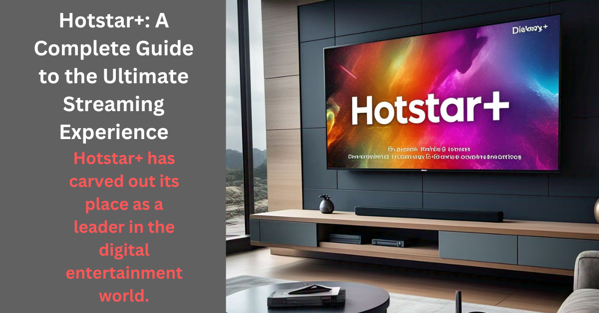 Hotstar+ has carved out its place as a leader in the digital entertainment world