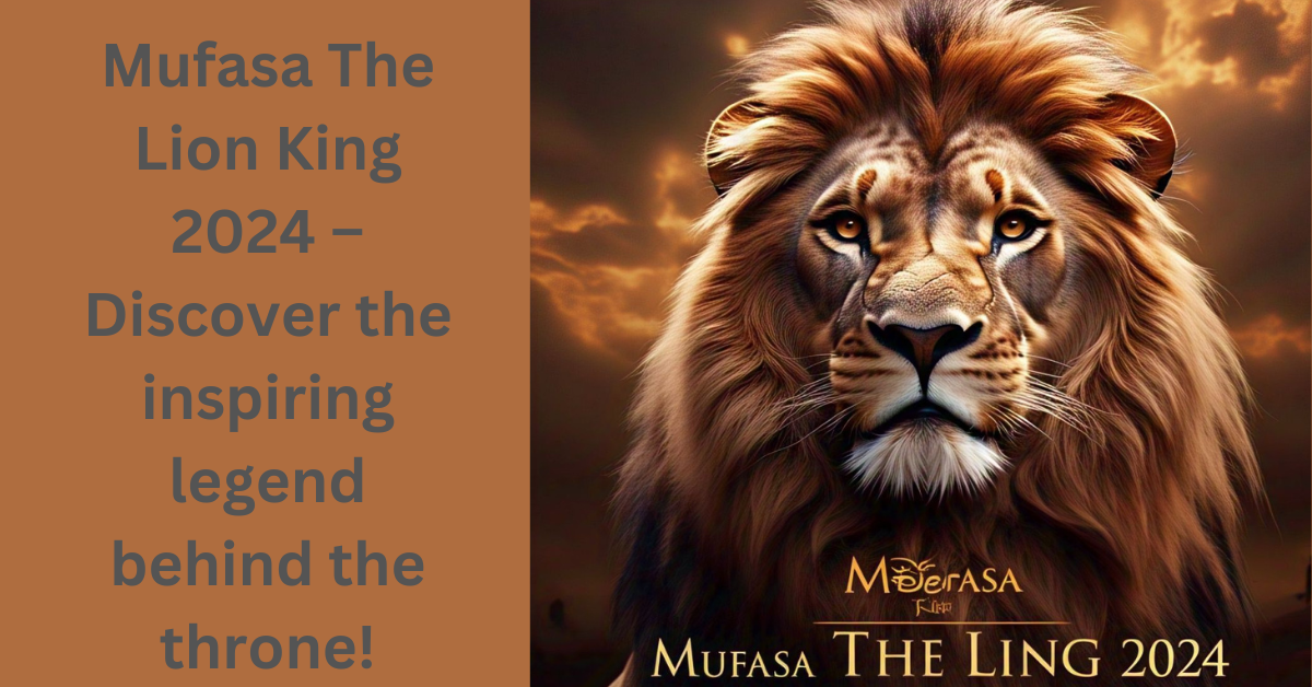 Mufasa The Lion King 2024 – Discover the inspiring legend behind the throne!