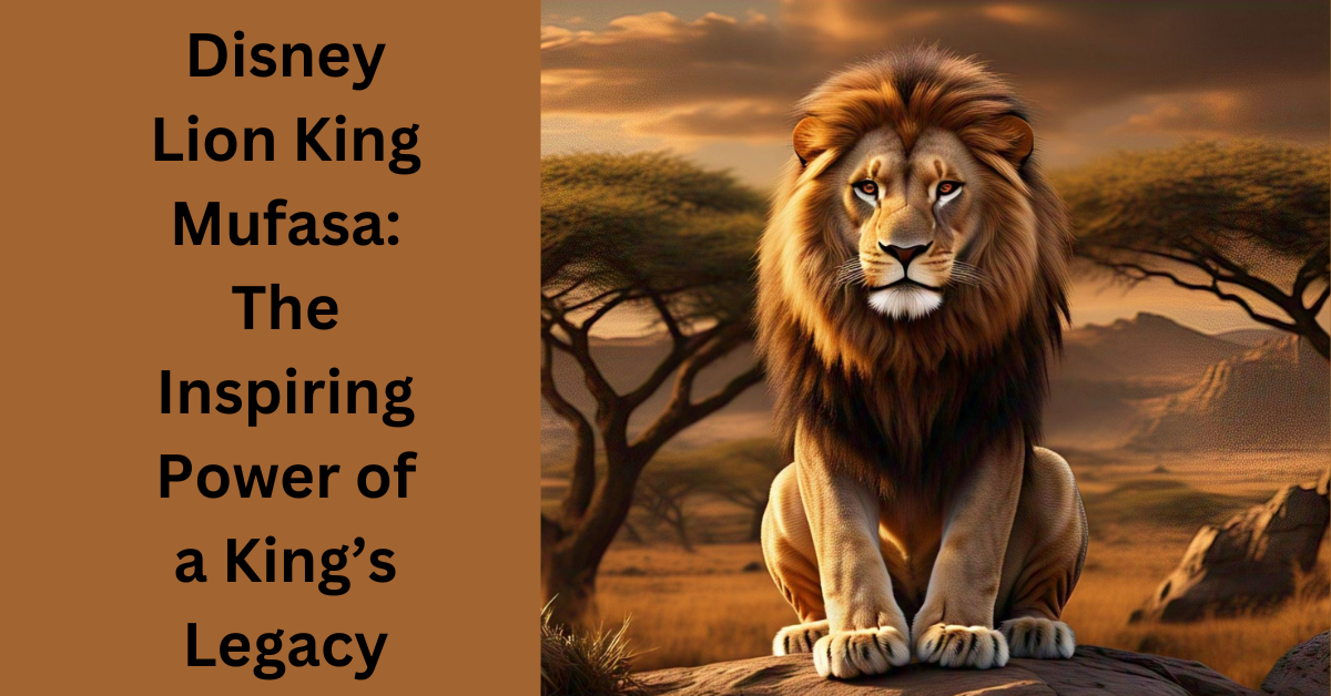 Disney Lion King Mufasa: The Inspiring Power of a King’s Legacy